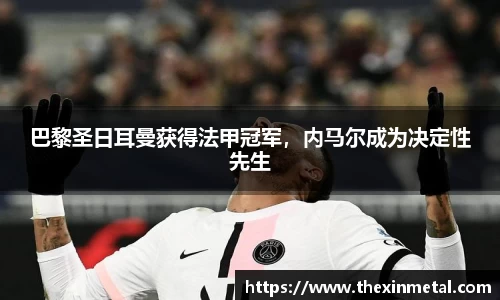 巴黎圣日耳曼获得法甲冠军，内马尔成为决定性先生