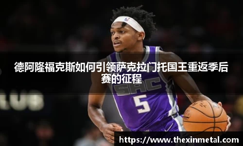 德阿隆福克斯如何引领萨克拉门托国王重返季后赛的征程
