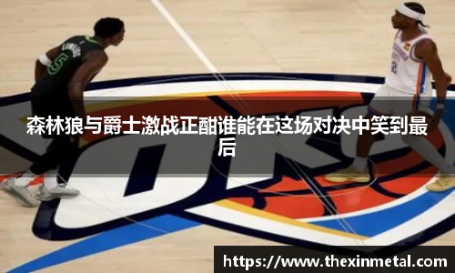森林狼与爵士激战正酣谁能在这场对决中笑到最后