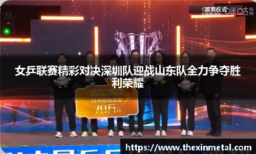 女乒联赛精彩对决深圳队迎战山东队全力争夺胜利荣耀