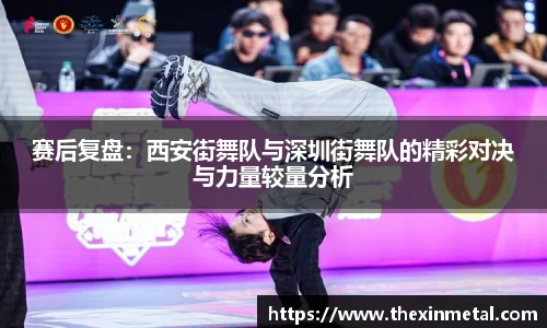 赛后复盘：西安街舞队与深圳街舞队的精彩对决与力量较量分析