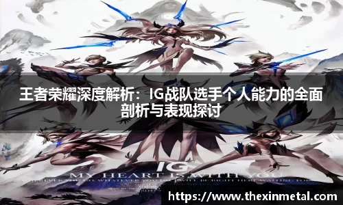 王者荣耀深度解析：IG战队选手个人能力的全面剖析与表现探讨